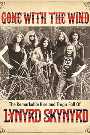 Gone with the Wind: The Remarkable Rise and Tragic Fall of Lynyrd Skynyrd